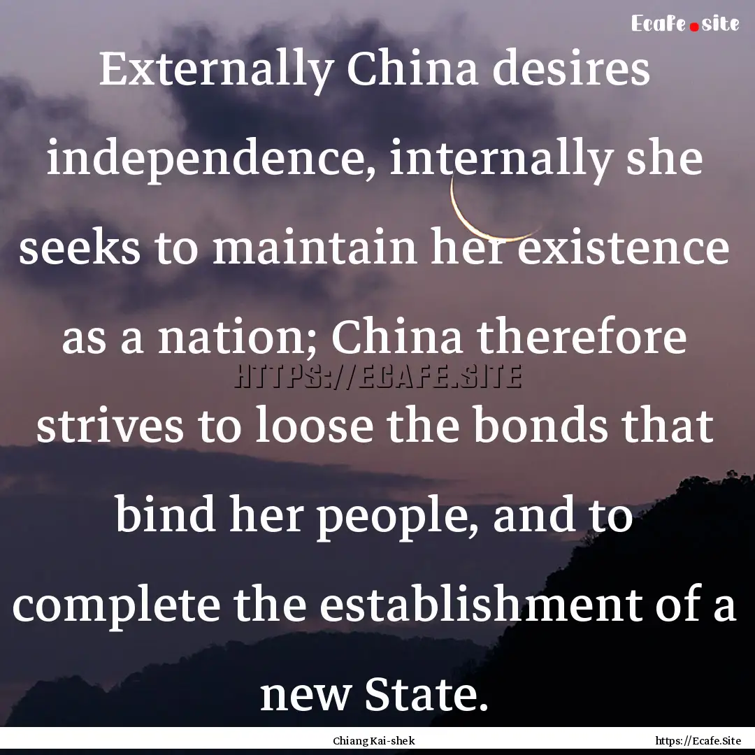 Externally China desires independence, internally.... : Quote by Chiang Kai-shek