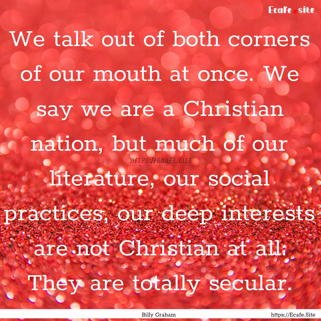 We talk out of both corners of our mouth.... : Quote by Billy Graham