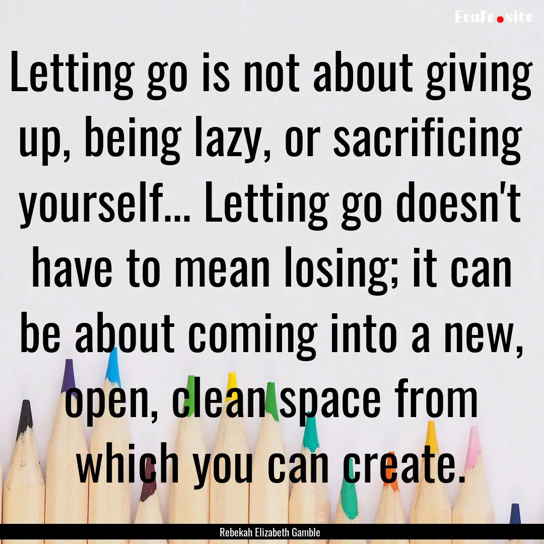 Letting go is not about giving up, being.... : Quote by Rebekah Elizabeth Gamble