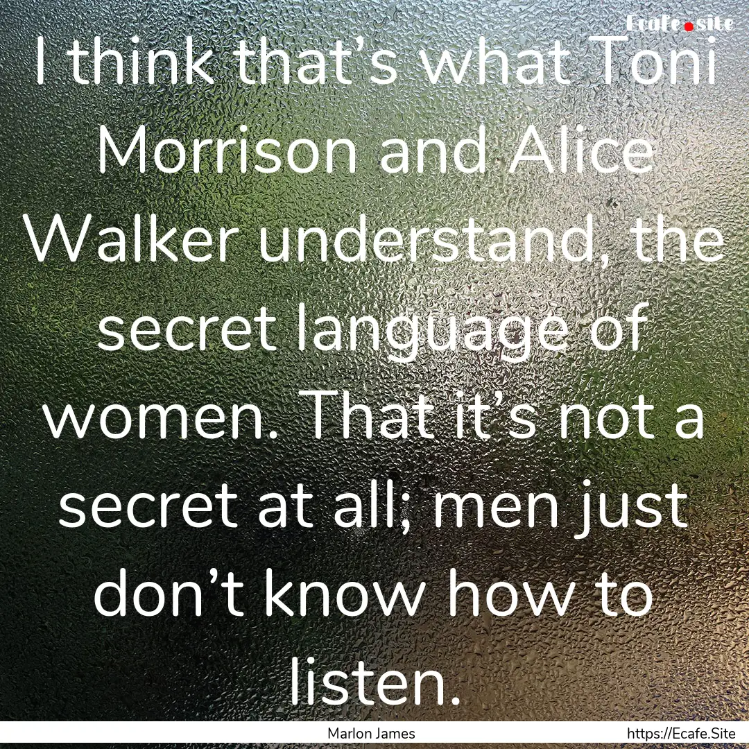 I think that’s what Toni Morrison and Alice.... : Quote by Marlon James