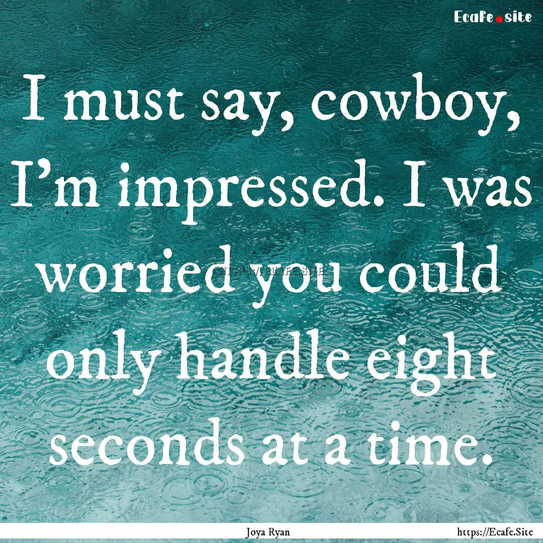 I must say, cowboy, I'm impressed. I was.... : Quote by Joya Ryan