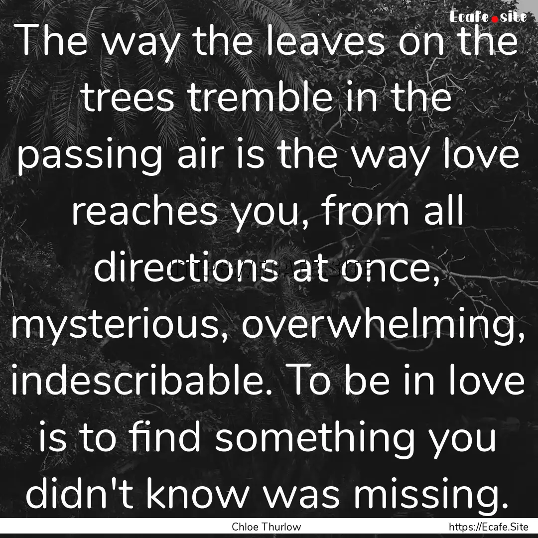 The way the leaves on the trees tremble in.... : Quote by Chloe Thurlow