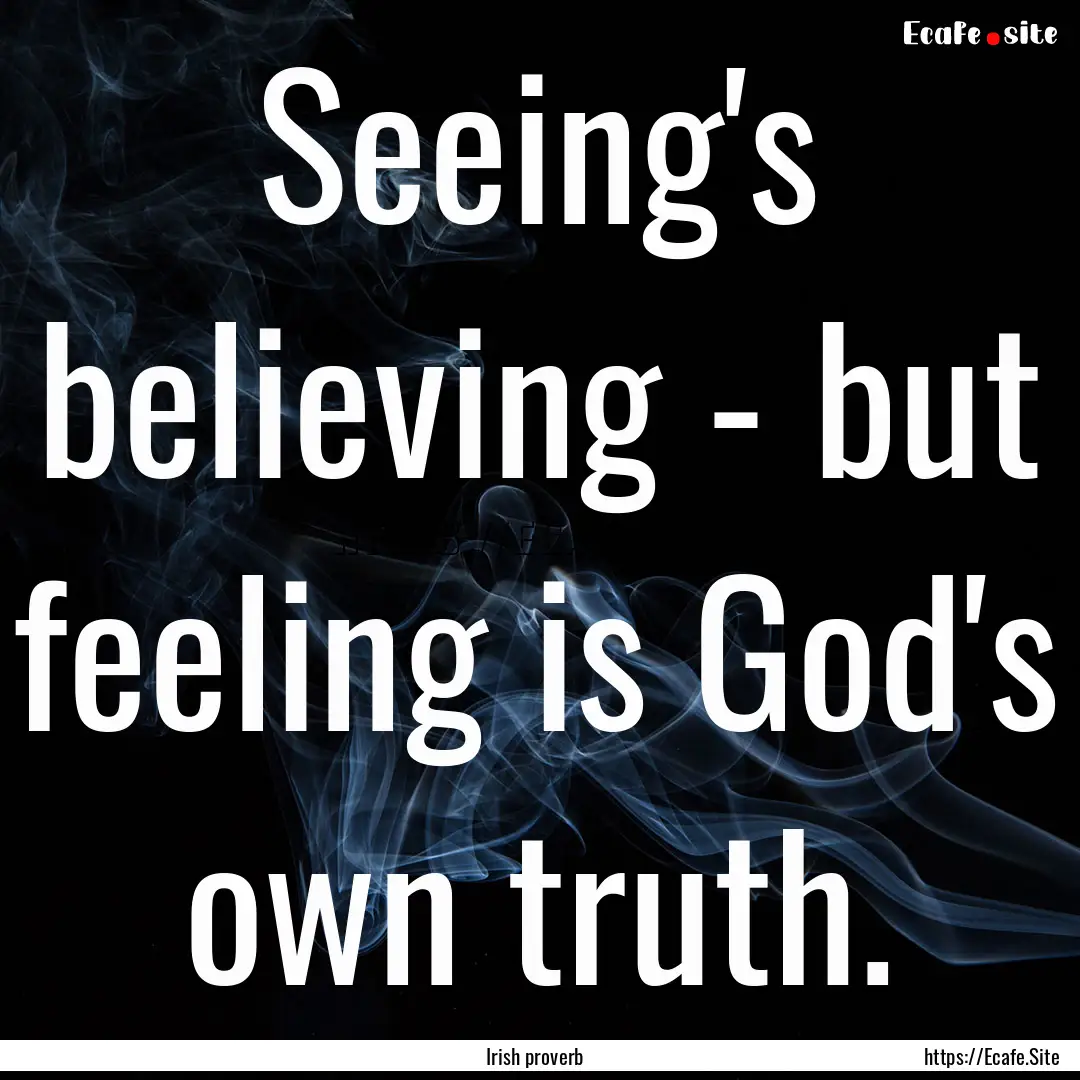 Seeing's believing - but feeling is God's.... : Quote by Irish proverb