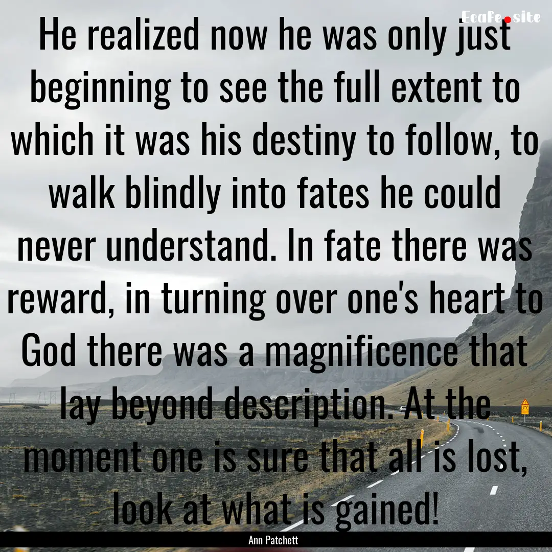 He realized now he was only just beginning.... : Quote by Ann Patchett