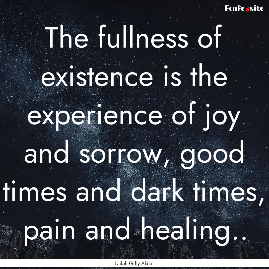 The fullness of existence is the experience.... : Quote by Lailah Gifty Akita