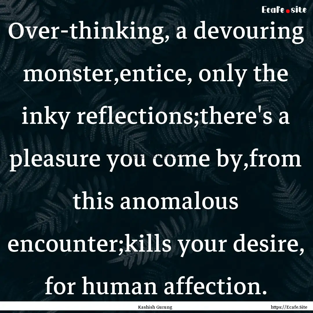 Over-thinking, a devouring monster,entice,.... : Quote by Kashish Gurung