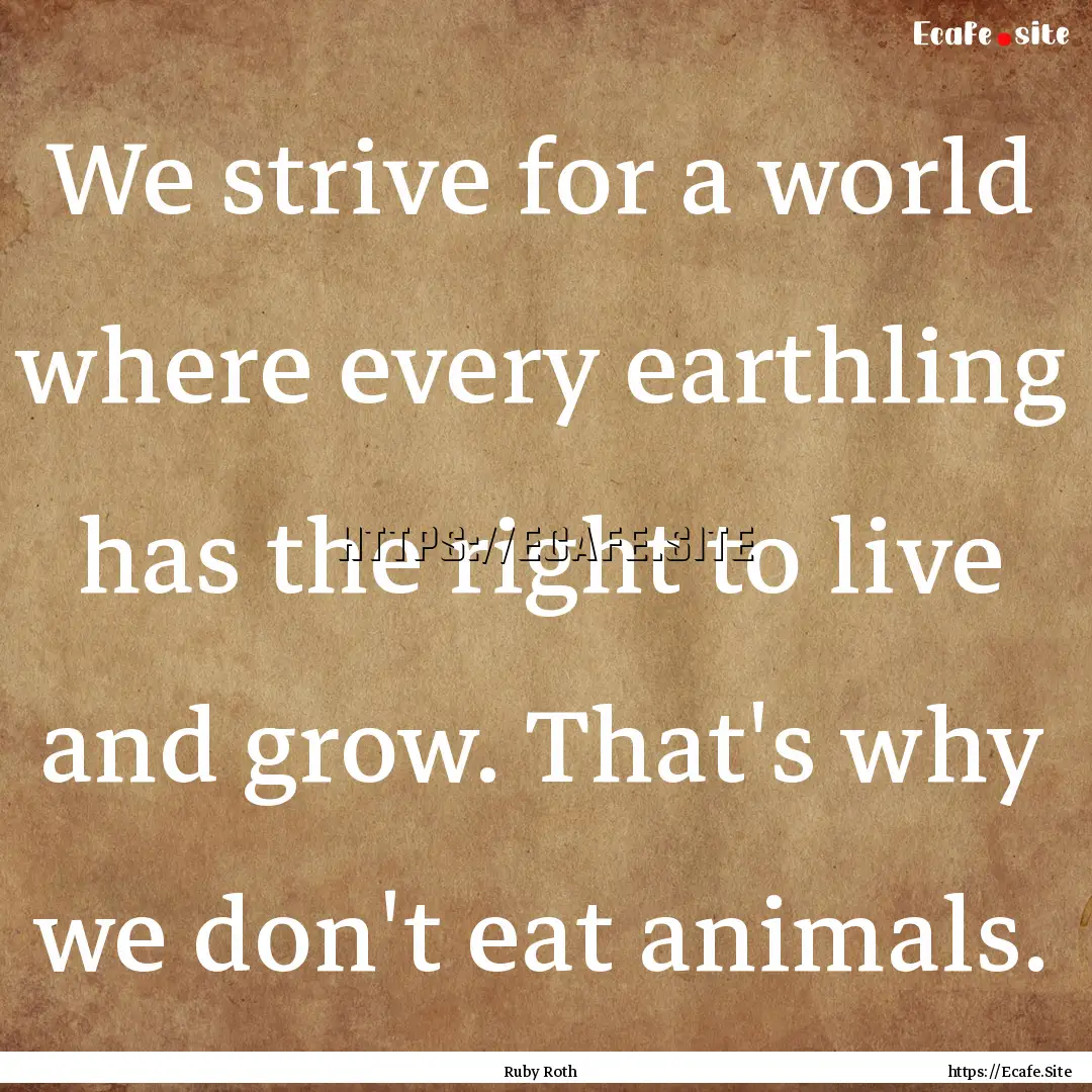 We strive for a world where every earthling.... : Quote by Ruby Roth