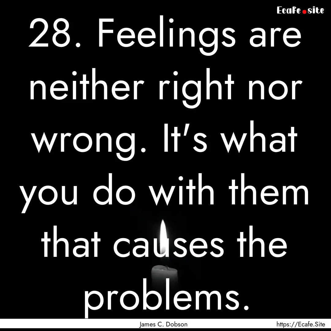 28. Feelings are neither right nor wrong..... : Quote by James C. Dobson