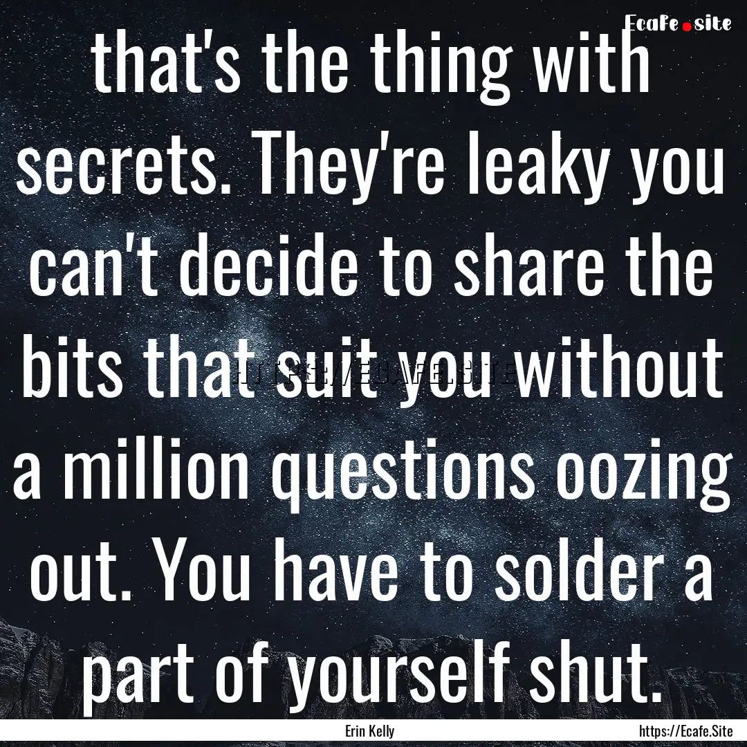 that's the thing with secrets. They're leaky.... : Quote by Erin Kelly