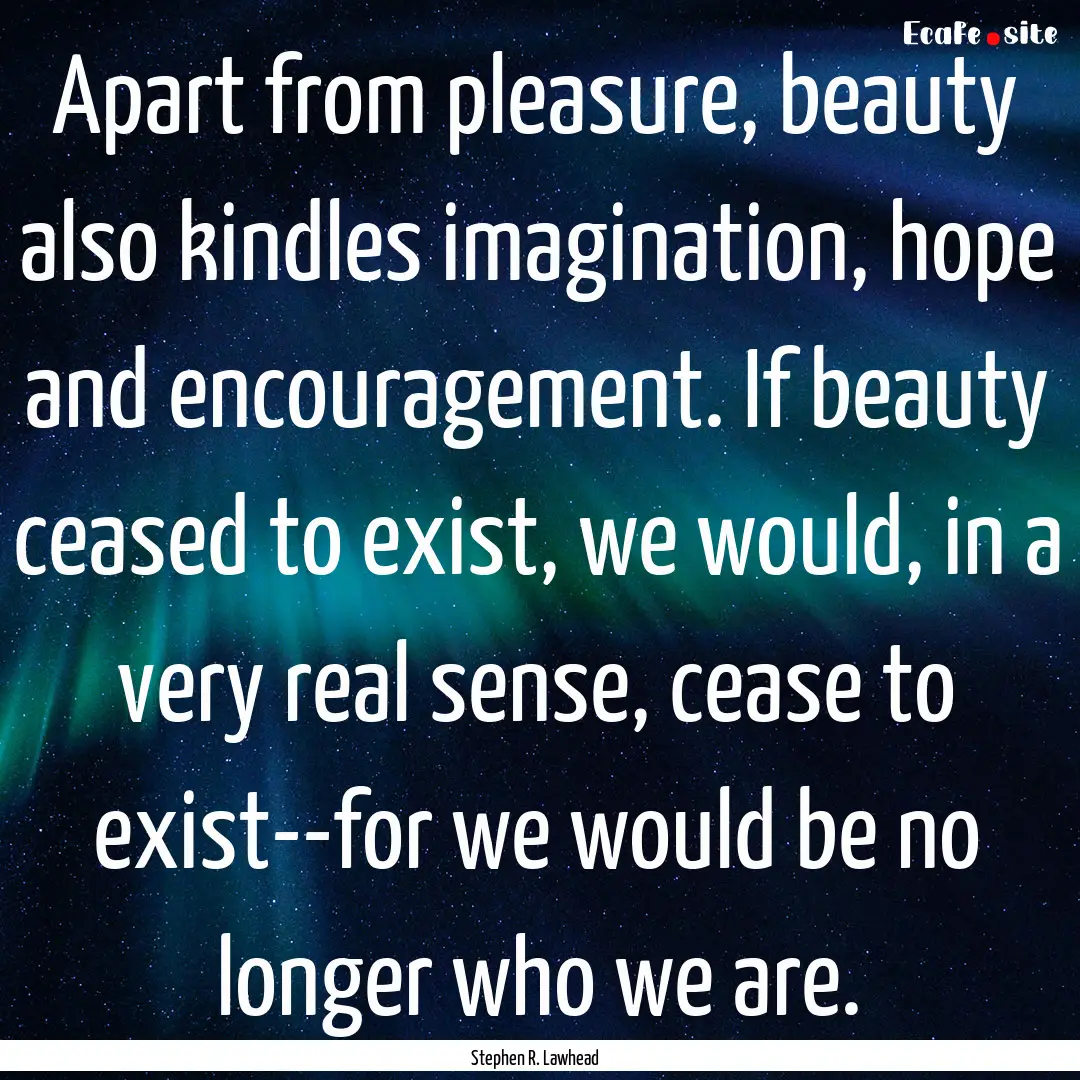 Apart from pleasure, beauty also kindles.... : Quote by Stephen R. Lawhead