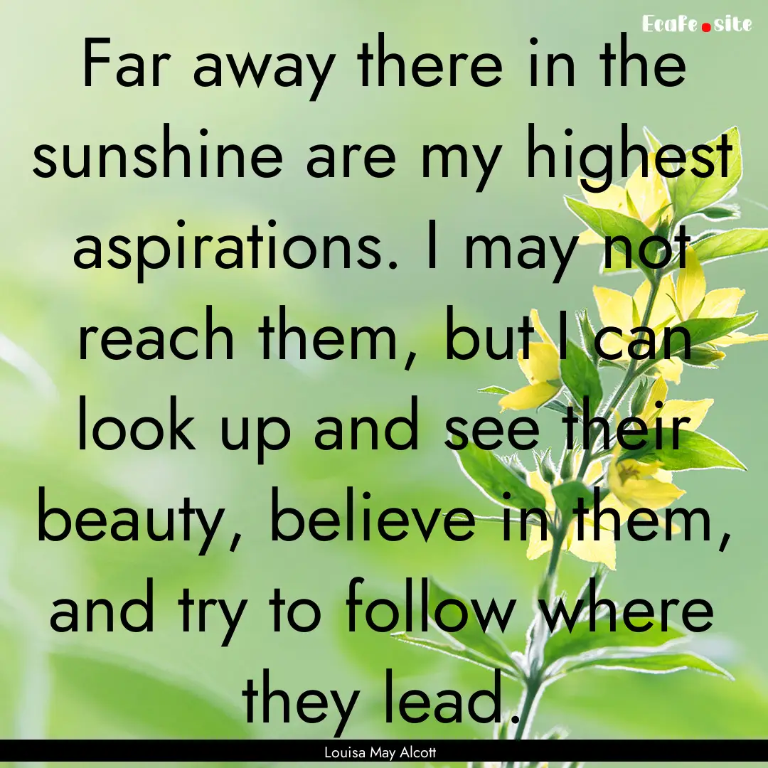 Far away there in the sunshine are my highest.... : Quote by Louisa May Alcott