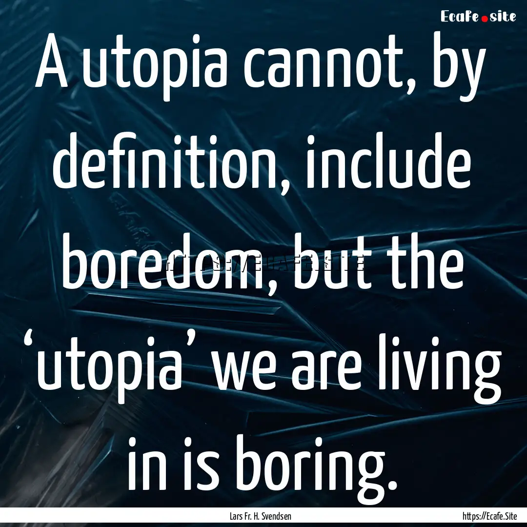 A utopia cannot, by deﬁnition, include.... : Quote by Lars Fr. H. Svendsen