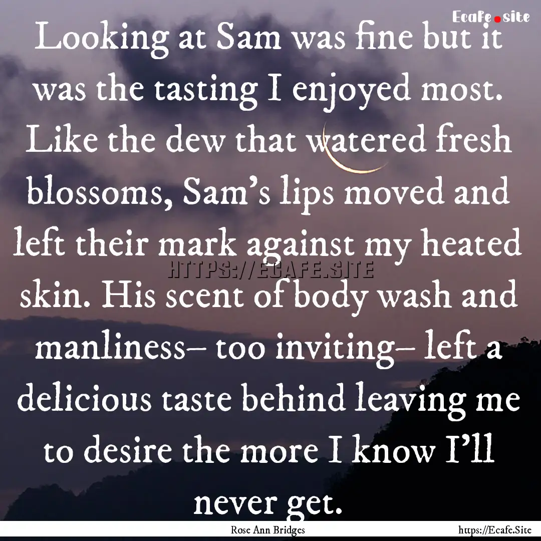 Looking at Sam was fine but it was the tasting.... : Quote by Rose Ann Bridges