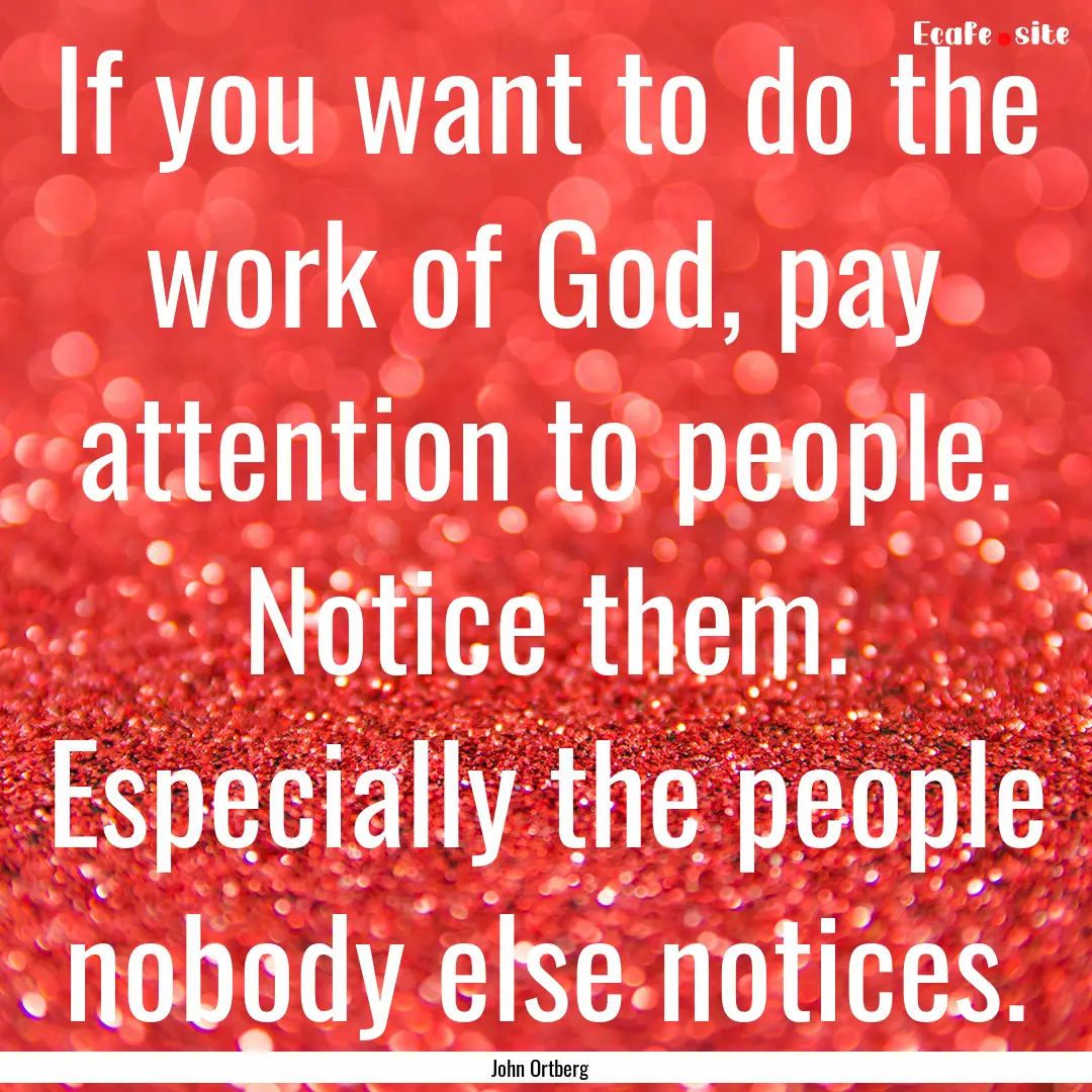 If you want to do the work of God, pay attention.... : Quote by John Ortberg