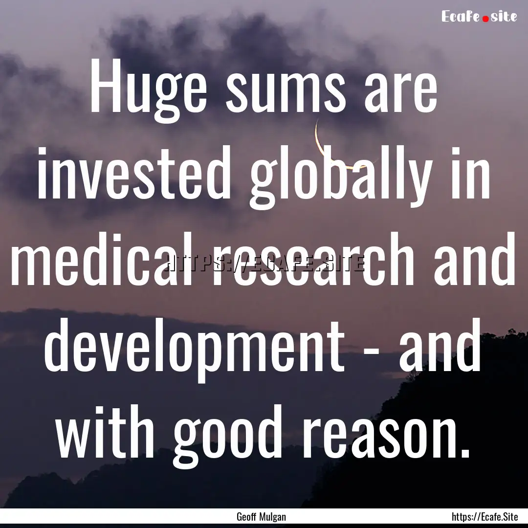 Huge sums are invested globally in medical.... : Quote by Geoff Mulgan