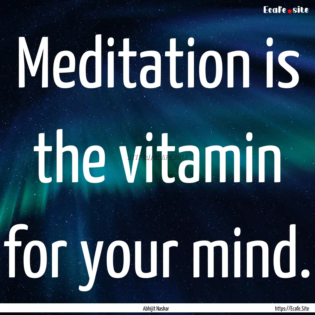 Meditation is the vitamin for your mind. : Quote by Abhijit Naskar