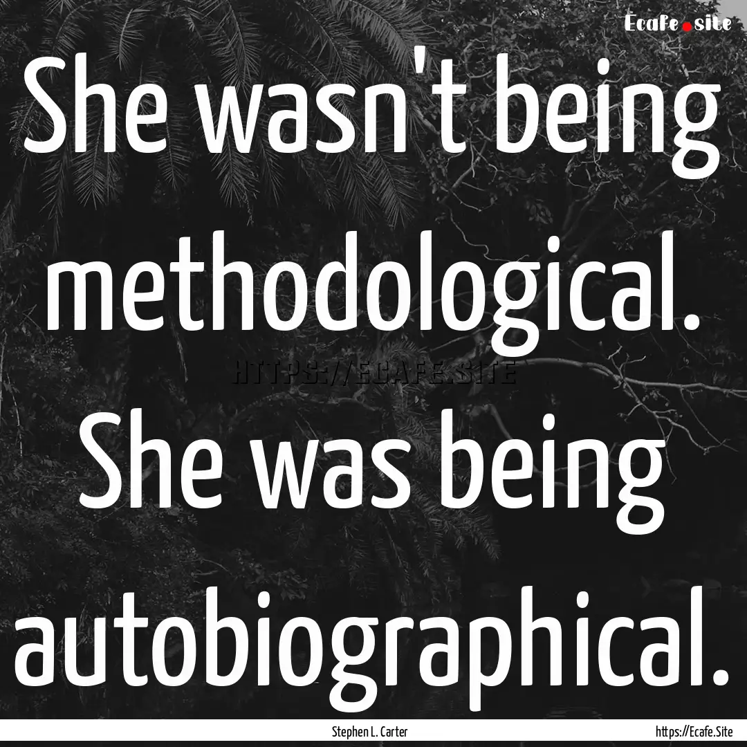 She wasn't being methodological. She was.... : Quote by Stephen L. Carter