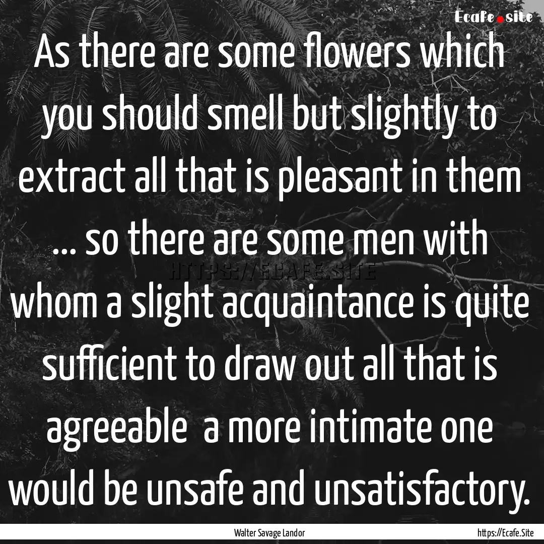 As there are some flowers which you should.... : Quote by Walter Savage Landor