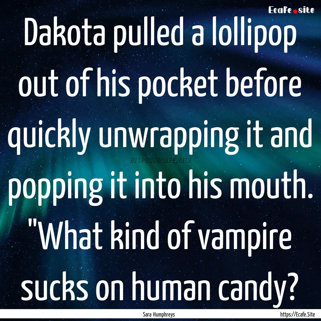 Dakota pulled a lollipop out of his pocket.... : Quote by Sara Humphreys