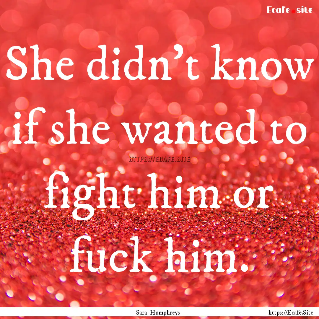 She didn't know if she wanted to fight him.... : Quote by Sara Humphreys