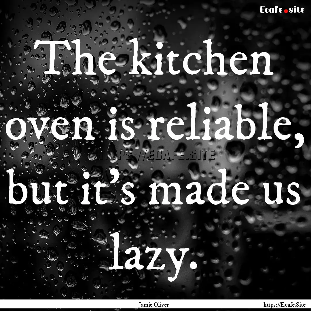 The kitchen oven is reliable, but it's made.... : Quote by Jamie Oliver