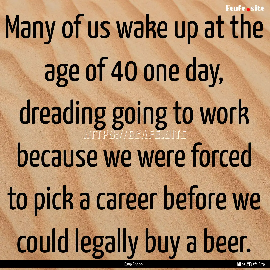 Many of us wake up at the age of 40 one day,.... : Quote by Dave Shepp