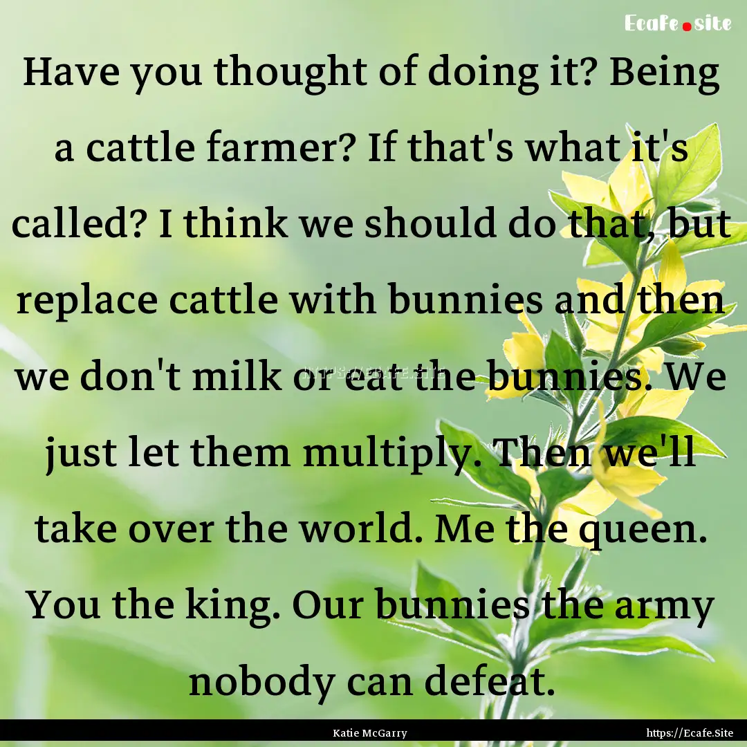 Have you thought of doing it? Being a cattle.... : Quote by Katie McGarry