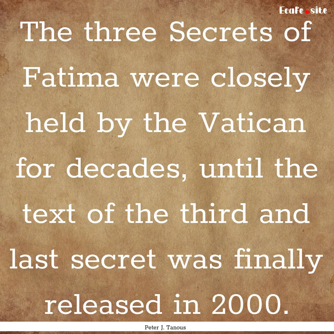 The three Secrets of Fatima were closely.... : Quote by Peter J. Tanous