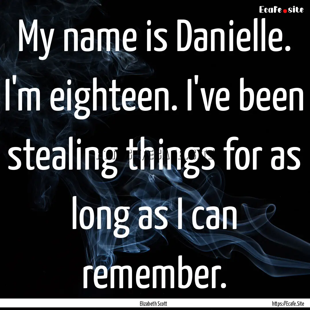 My name is Danielle. I'm eighteen. I've been.... : Quote by Elizabeth Scott