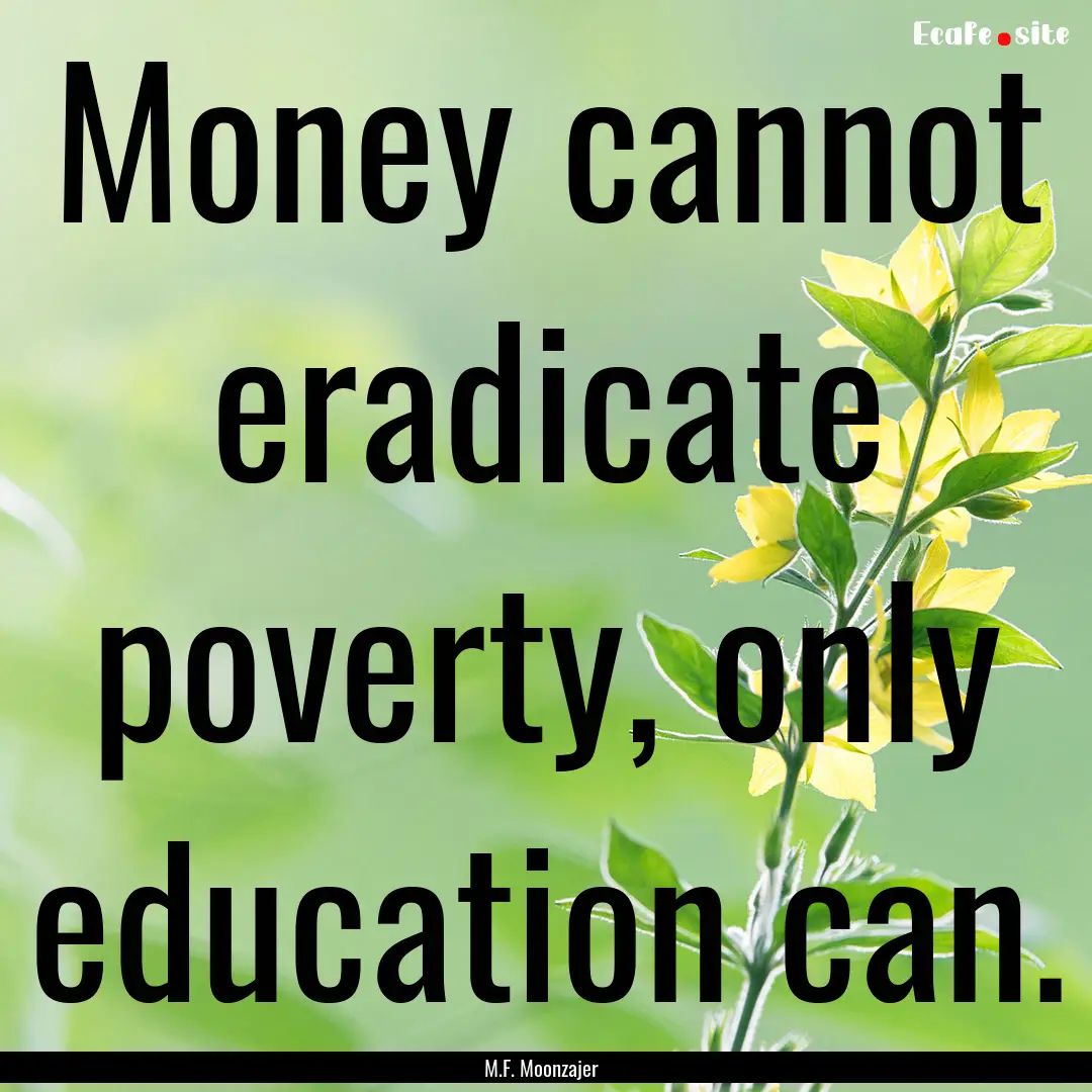 Money cannot eradicate poverty, only education.... : Quote by M.F. Moonzajer