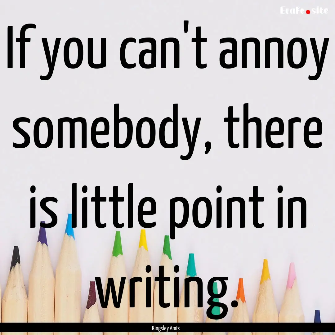 If you can't annoy somebody, there is little.... : Quote by Kingsley Amis