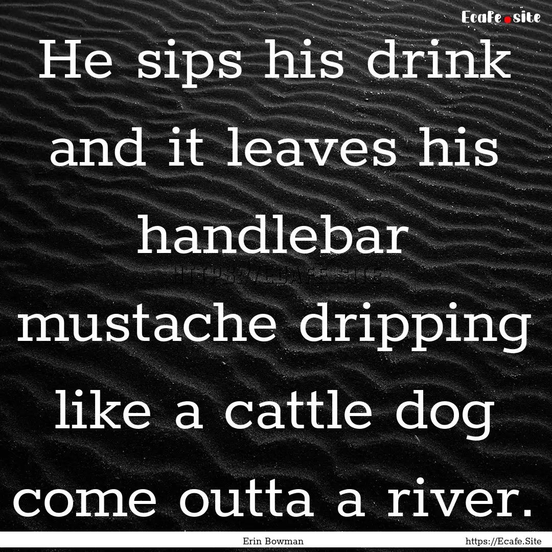 He sips his drink and it leaves his handlebar.... : Quote by Erin Bowman