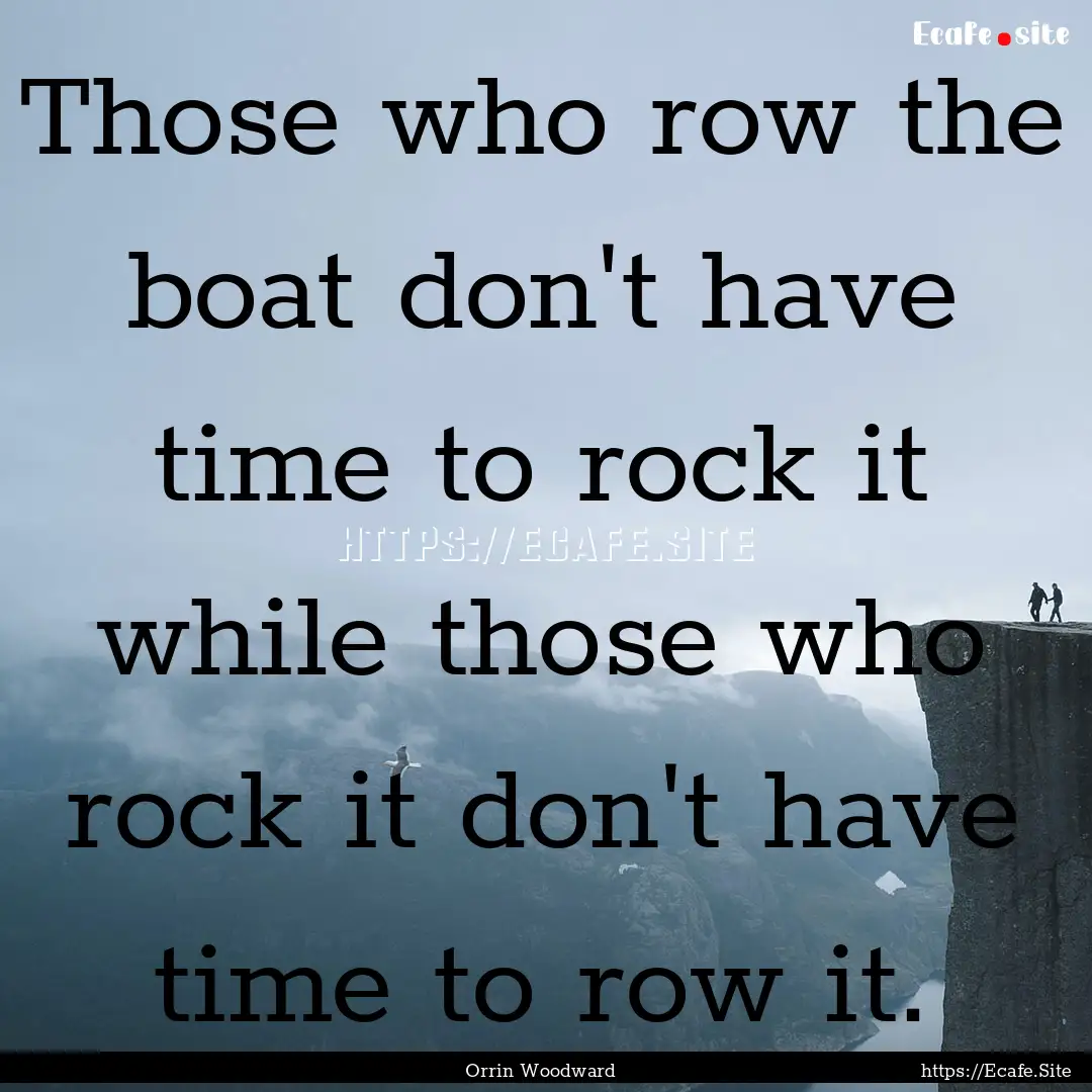 Those who row the boat don't have time to.... : Quote by Orrin Woodward