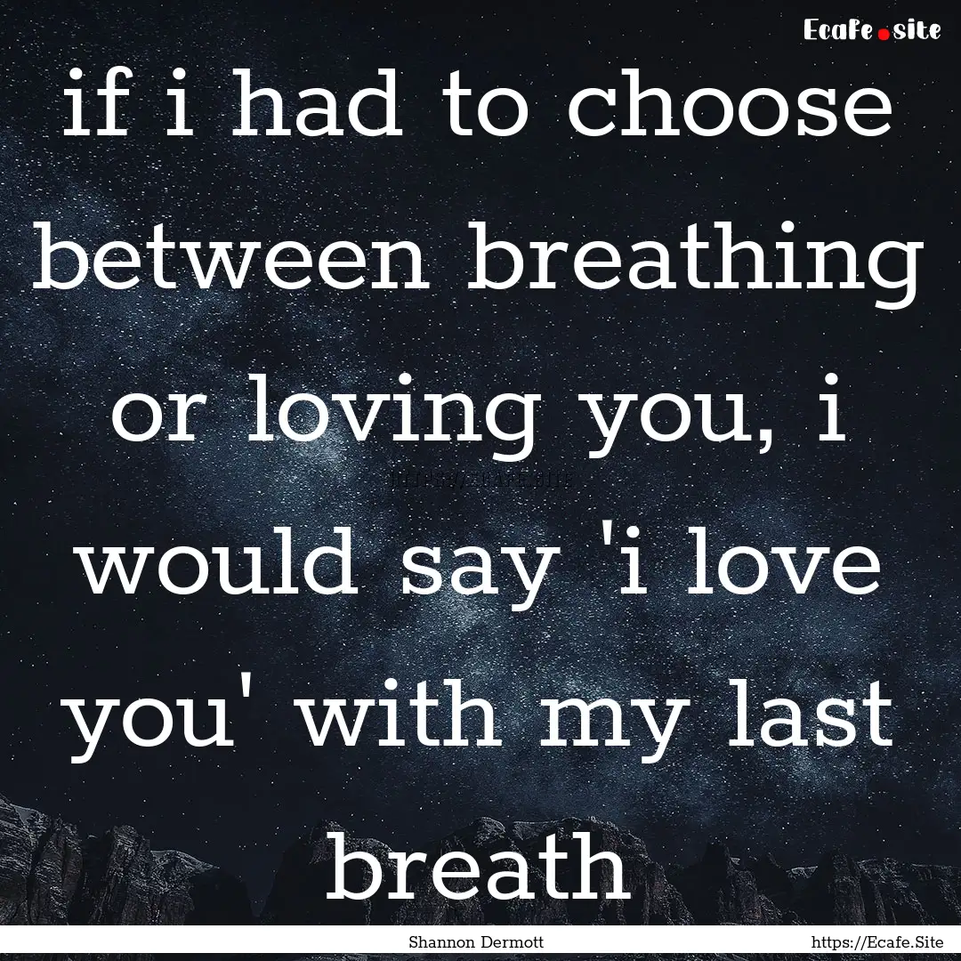 if i had to choose between breathing or loving.... : Quote by Shannon Dermott