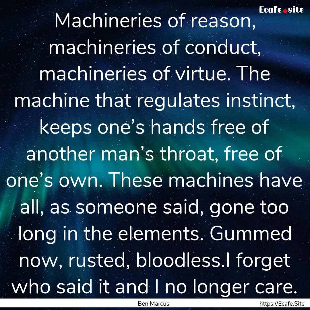 Machineries of reason, machineries of conduct,.... : Quote by Ben Marcus