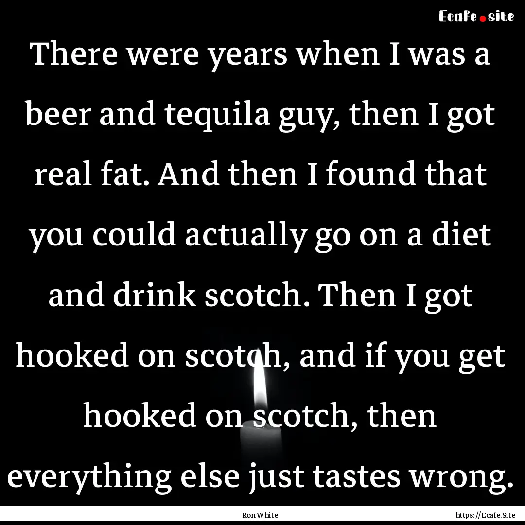 There were years when I was a beer and tequila.... : Quote by Ron White