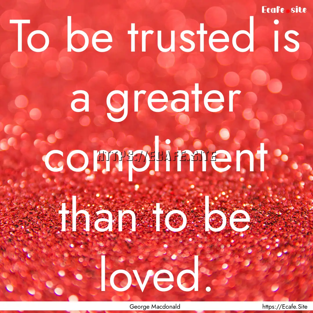 To be trusted is a greater compliment than.... : Quote by George Macdonald