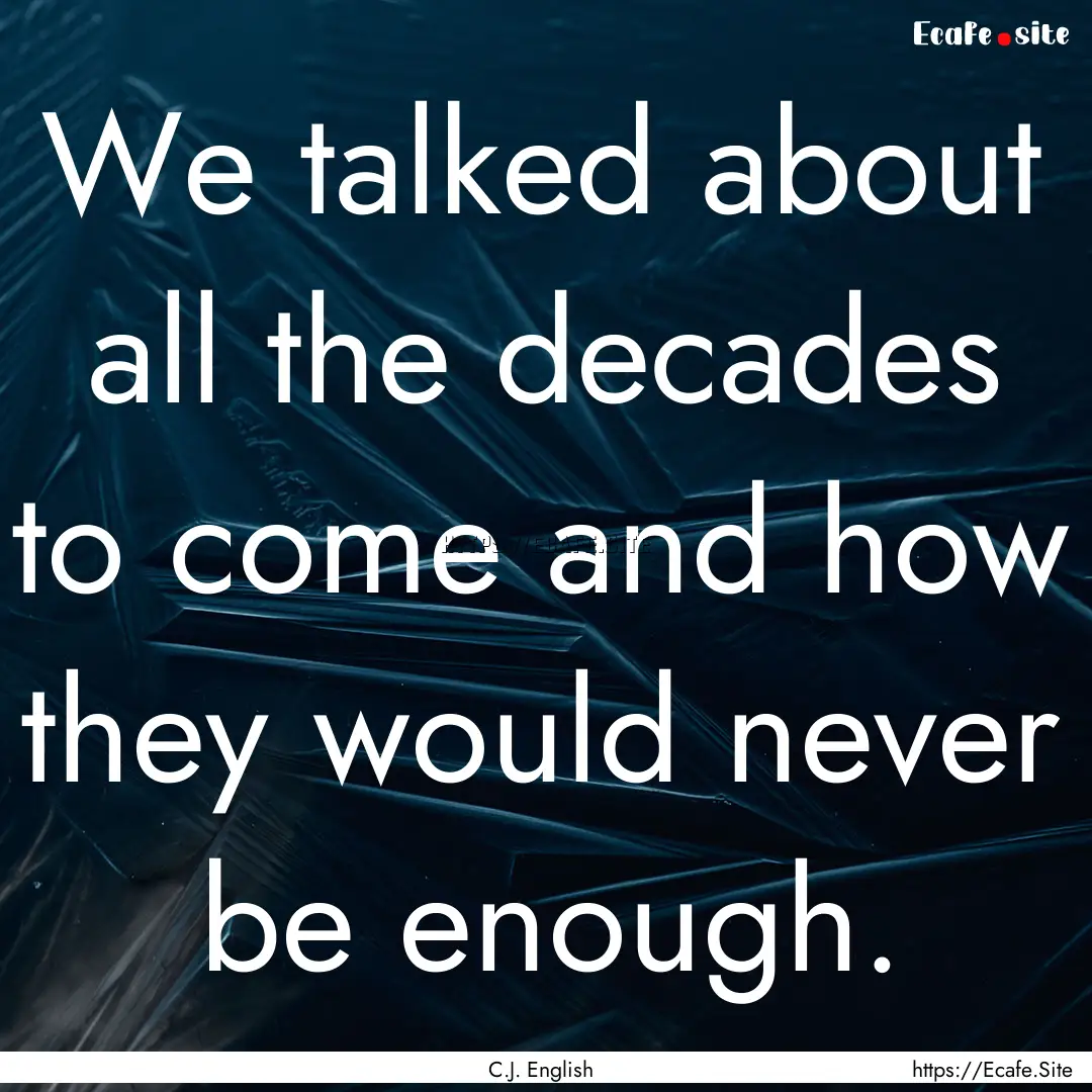 We talked about all the decades to come and.... : Quote by C.J. English