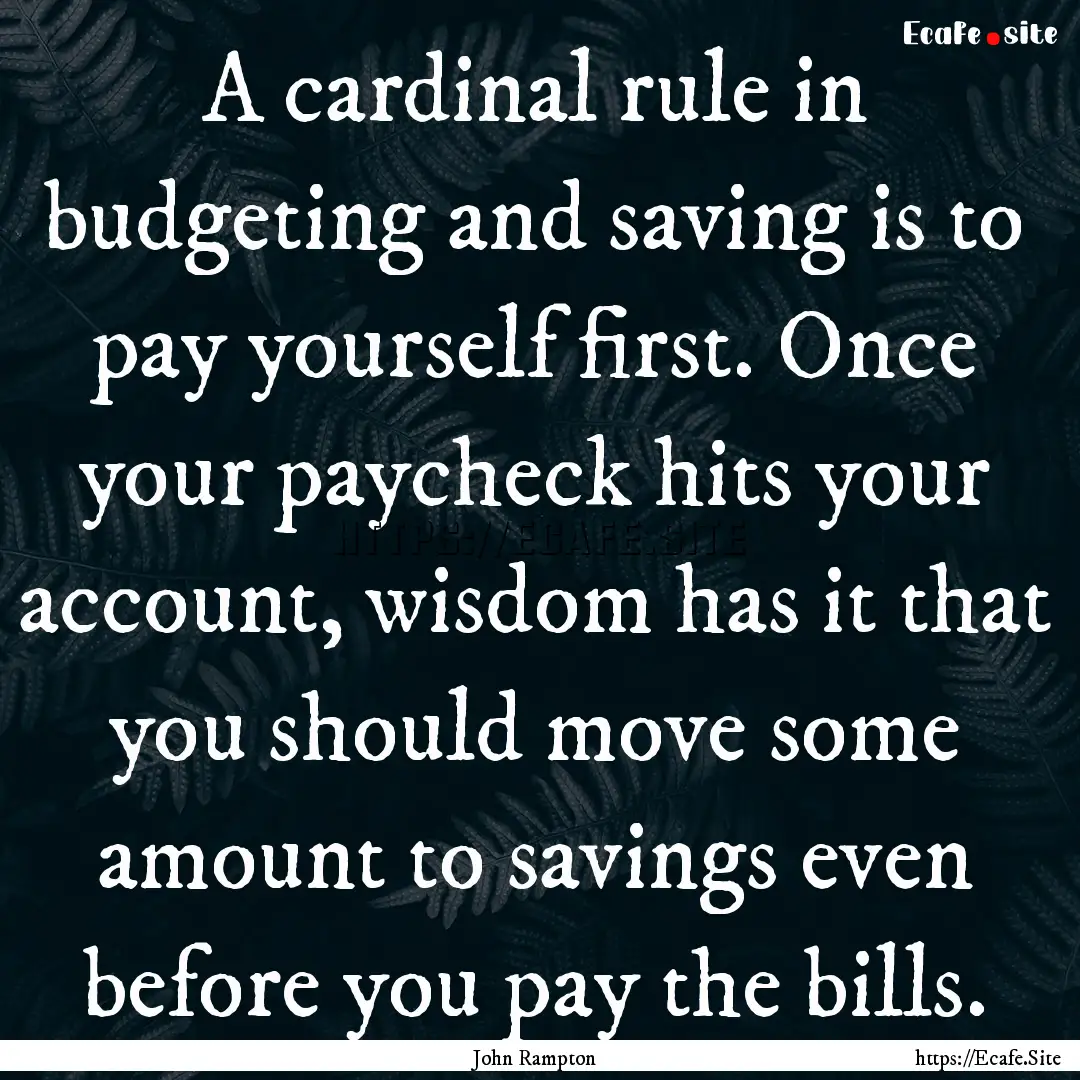 A cardinal rule in budgeting and saving is.... : Quote by John Rampton