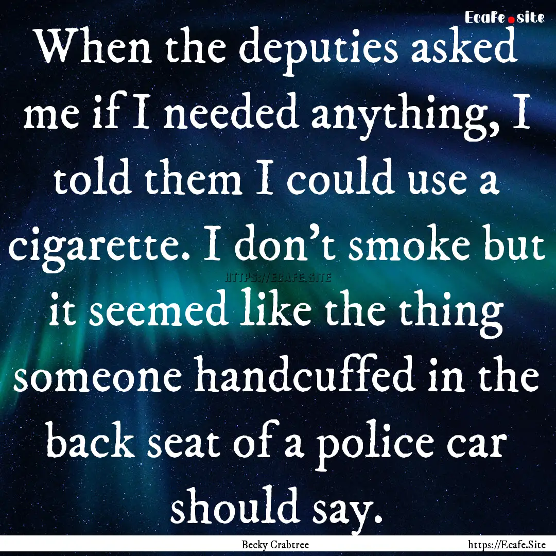 When the deputies asked me if I needed anything,.... : Quote by Becky Crabtree