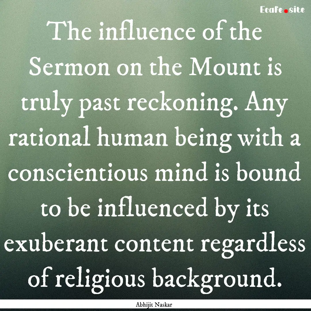 The influence of the Sermon on the Mount.... : Quote by Abhijit Naskar