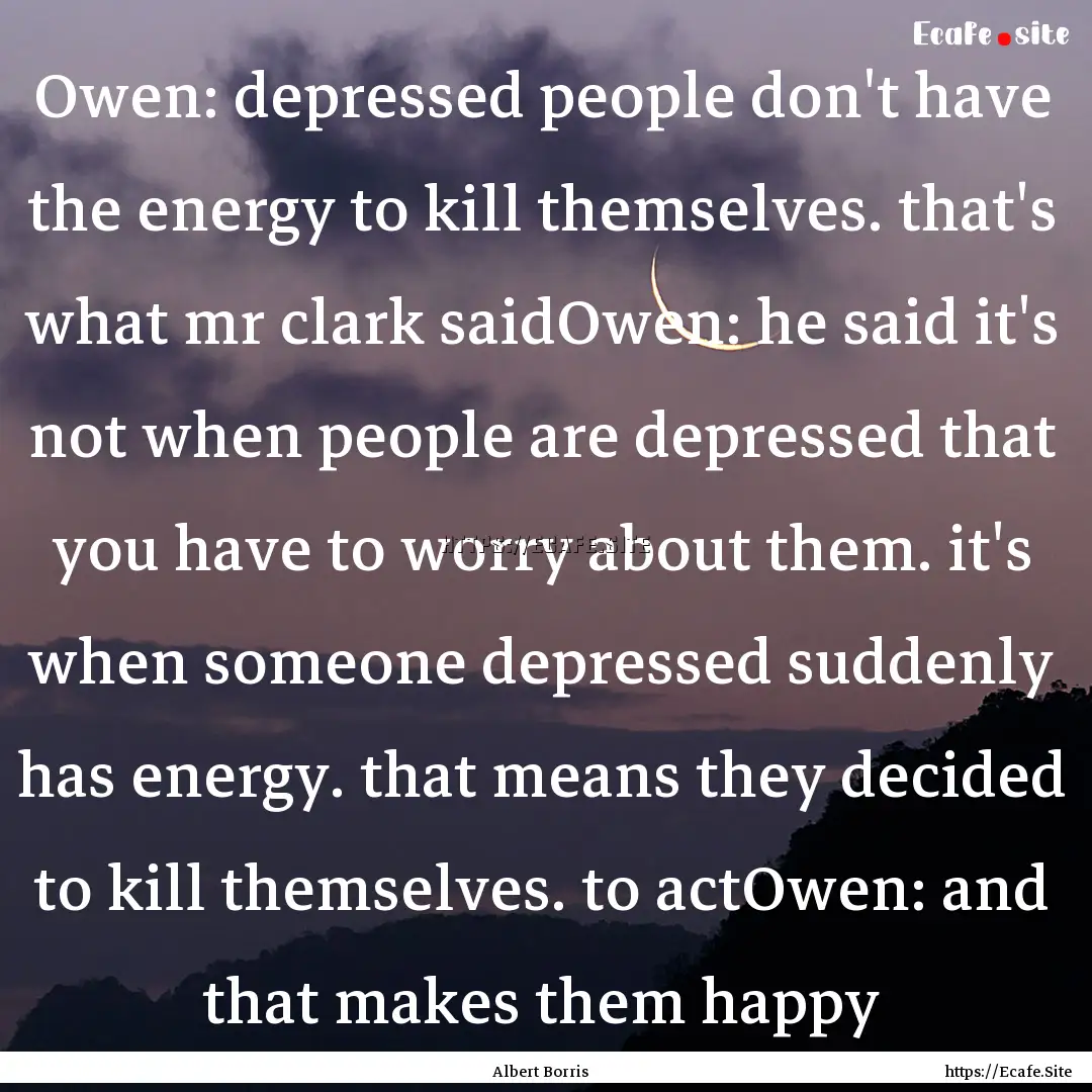 Owen: depressed people don't have the energy.... : Quote by Albert Borris