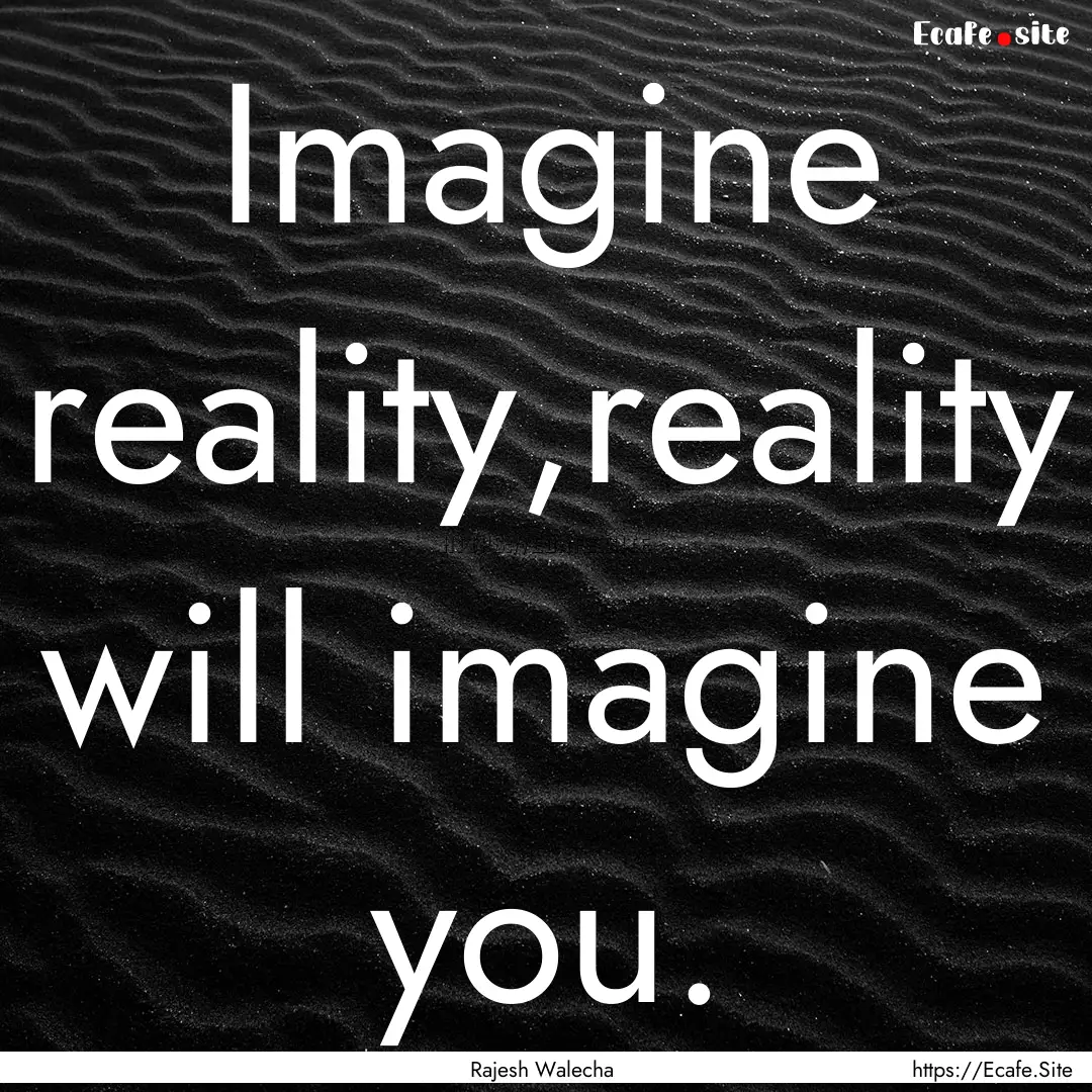 Imagine reality,reality will imagine you..... : Quote by Rajesh Walecha