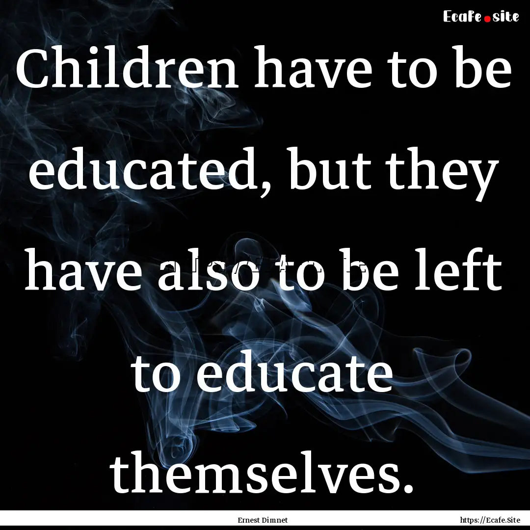 Children have to be educated, but they have.... : Quote by Ernest Dimnet