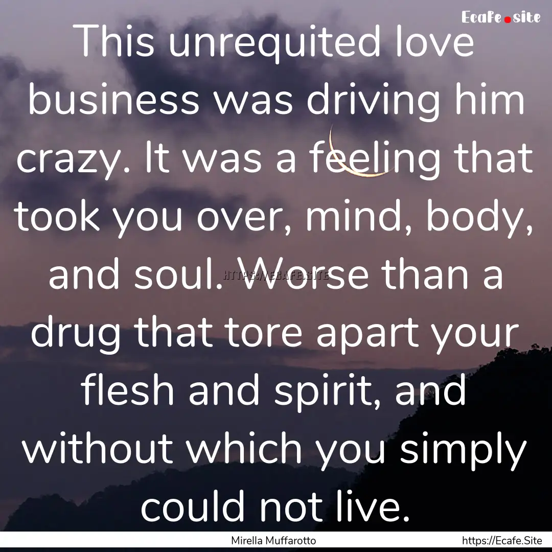 This unrequited love business was driving.... : Quote by Mirella Muffarotto