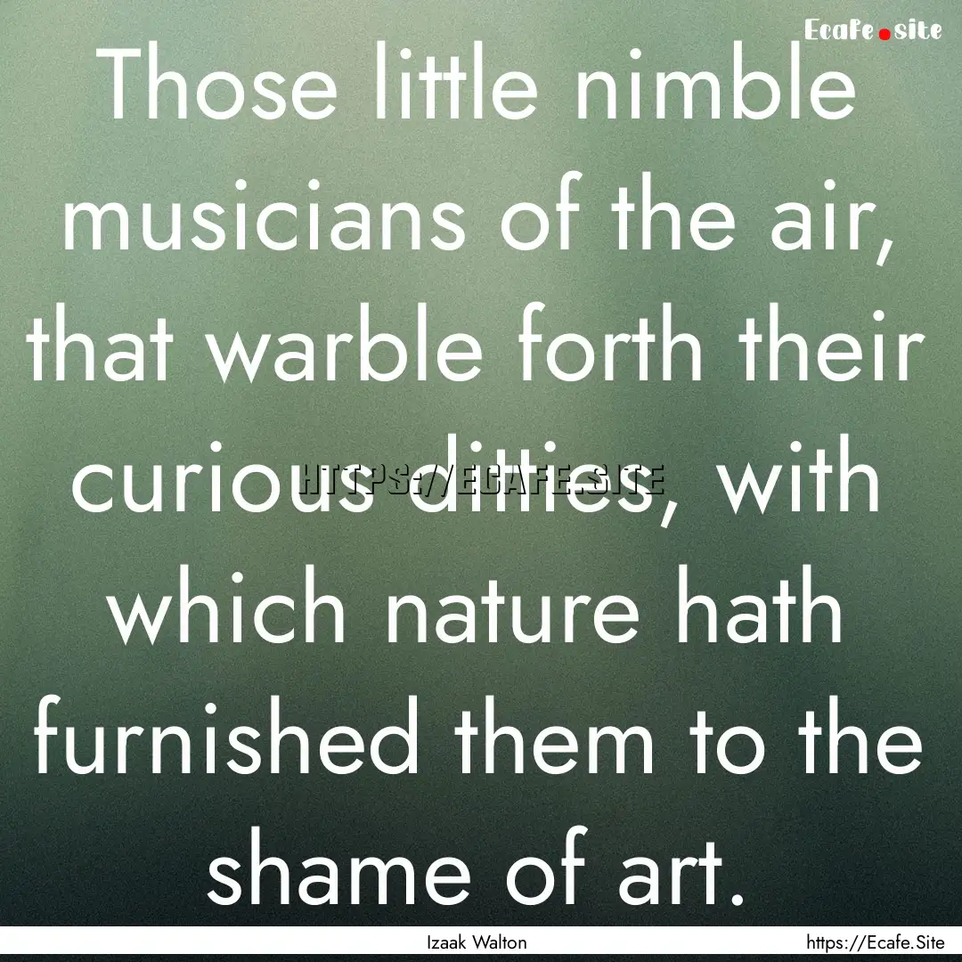 Those little nimble musicians of the air,.... : Quote by Izaak Walton