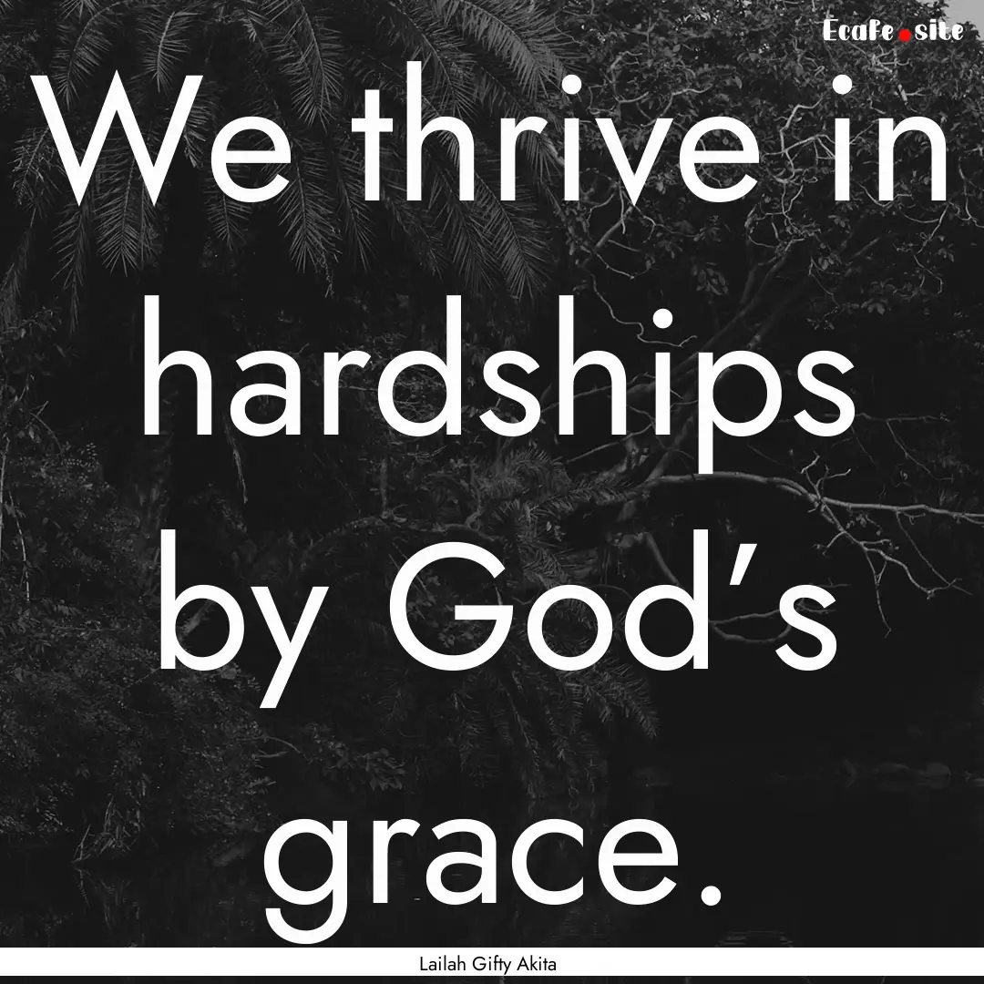 We thrive in hardships by God’s grace. : Quote by Lailah Gifty Akita