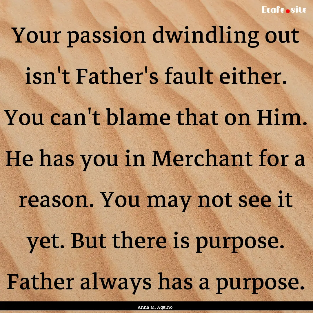 Your passion dwindling out isn't Father's.... : Quote by Anna M. Aquino