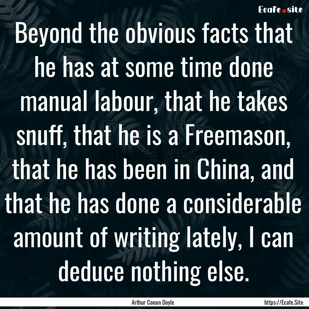 Beyond the obvious facts that he has at some.... : Quote by Arthur Conan Doyle