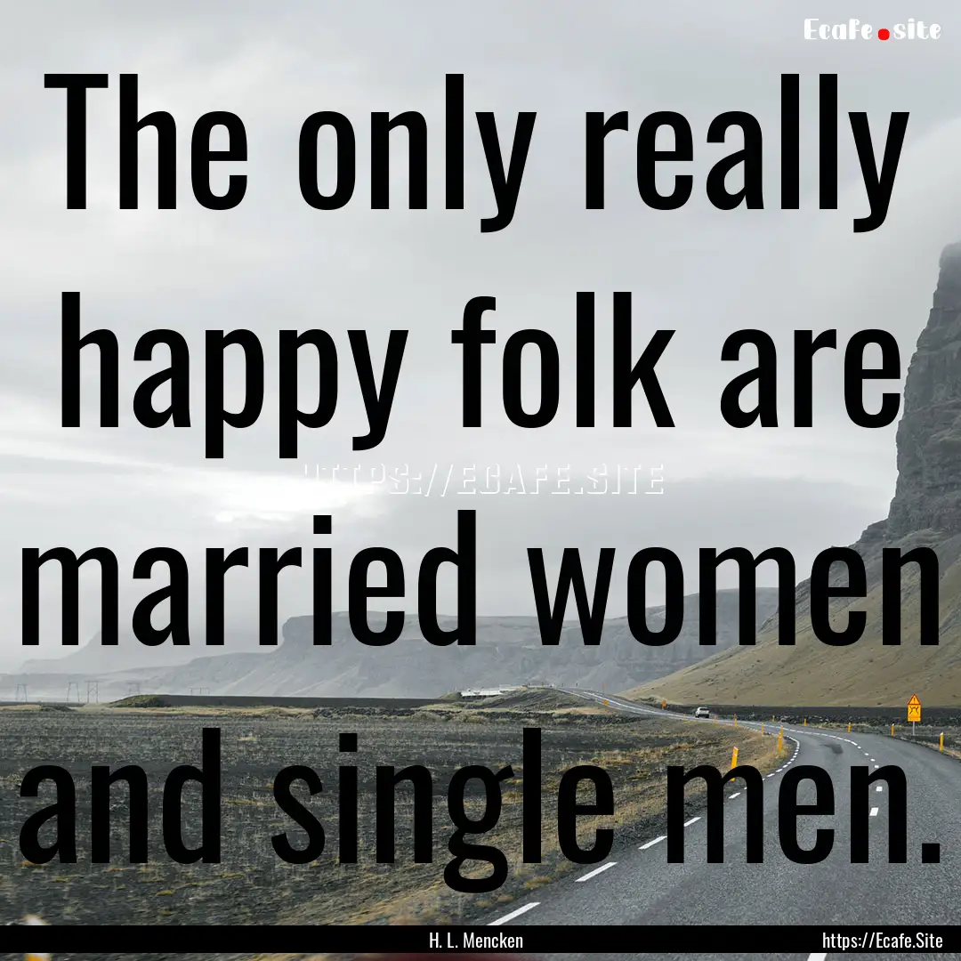 The only really happy folk are married women.... : Quote by H. L. Mencken